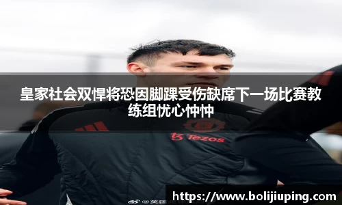 皇家社会双悍将恐因脚踝受伤缺席下一场比赛教练组忧心忡忡