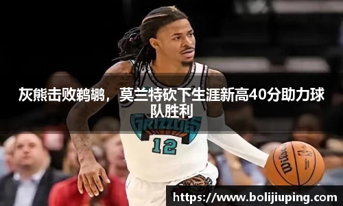 灰熊击败鹈鹕，莫兰特砍下生涯新高40分助力球队胜利